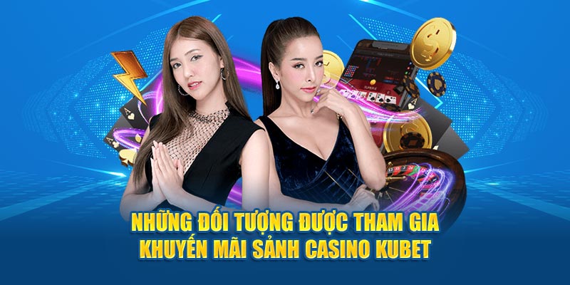 Những đối tượng được tham gia khuyến mãi sảnh casino KUBET